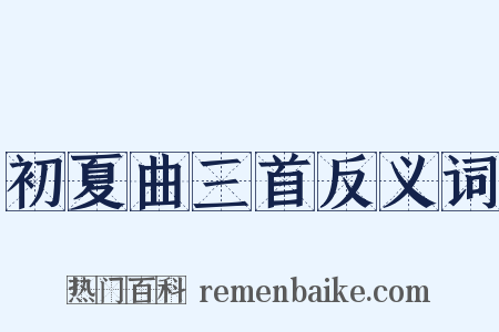初夏曲三首反义词是什么意思的图片